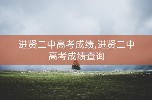 进贤二中高考成绩,进贤二中高考成绩查询