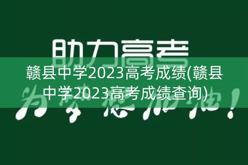 赣县中学2023高考成绩(赣县中学2023高考成绩查询)