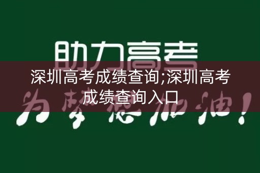深圳高考成绩查询;深圳高考成绩查询入口