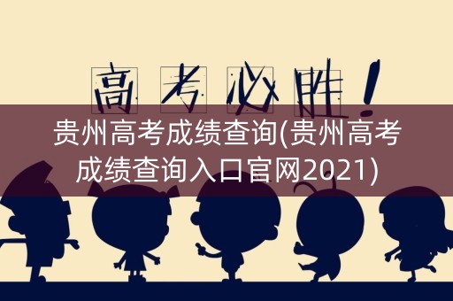 贵州高考成绩查询(贵州高考成绩查询入口官网2021)