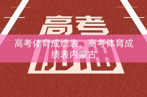 高考体育成绩表、高考体育成绩表内蒙古