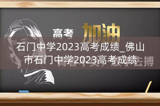 石门中学2023高考成绩_佛山市石门中学2023高考成绩