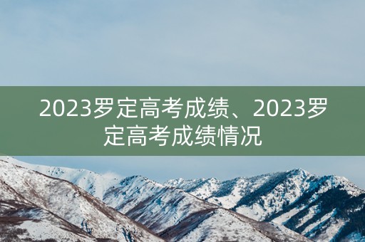 详细阅读:2023罗定高考成绩、2023罗定高考成绩情况 2023罗定高考成绩、2023罗定高考成绩情况