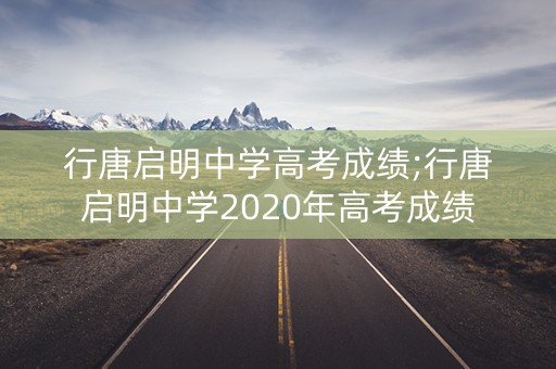 行唐启明中学高考成绩;行唐启明中学2020年高考成绩