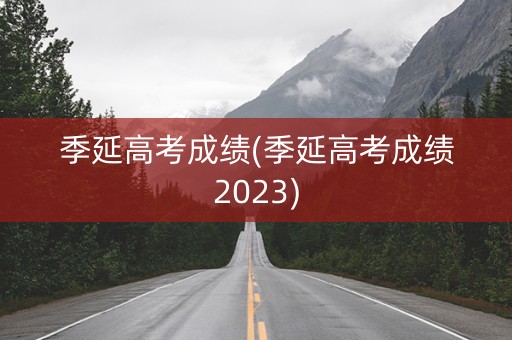 季延高考成绩(季延高考成绩2023)