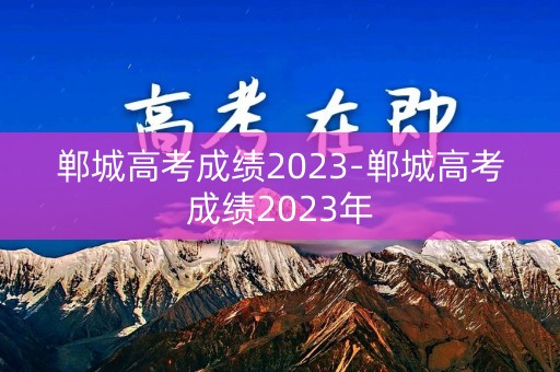 郸城高考成绩2023-郸城高考成绩2023年