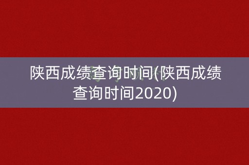 陕西成绩查询时间(陕西成绩查询时间2020)