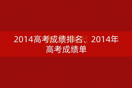 2014高考成绩排名、2014年高考成绩单
