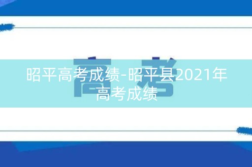 昭平高考成绩-昭平县2021年高考成绩