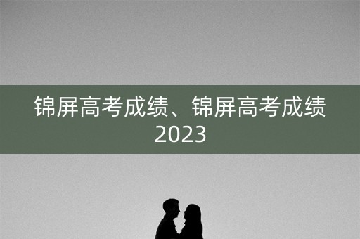 锦屏高考成绩、锦屏高考成绩2023