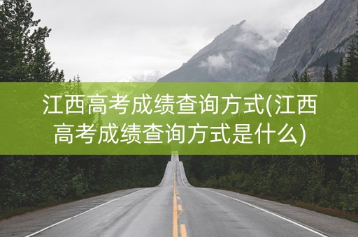 详细阅读:江西高考成绩查询方式(江西高考成绩查询方式是什么) 江西高考成绩查询方式(江西高考成绩查询方式是什么)