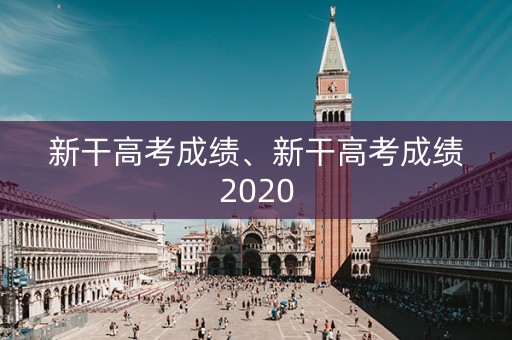 新干高考成绩、新干高考成绩2020