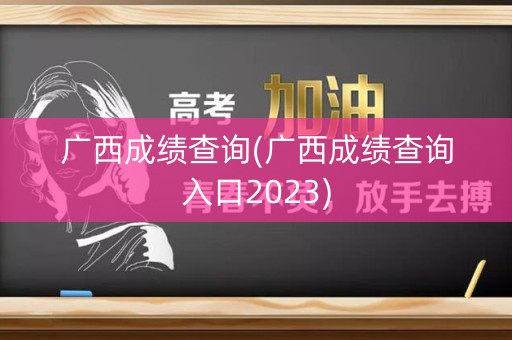 广西成绩查询(广西成绩查询入口2023)