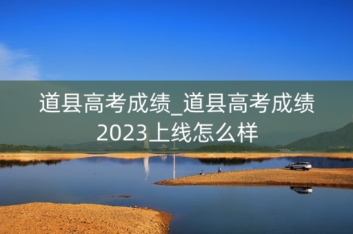 道县高考成绩_道县高考成绩2023上线怎么样