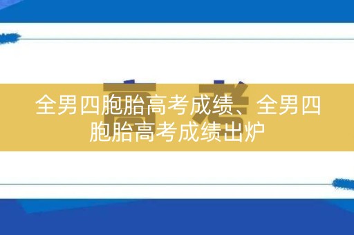 全男四胞胎高考成绩、全男四胞胎高考成绩出炉
