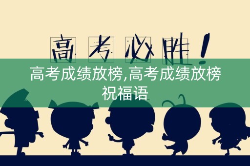 高考成绩放榜,高考成绩放榜祝福语