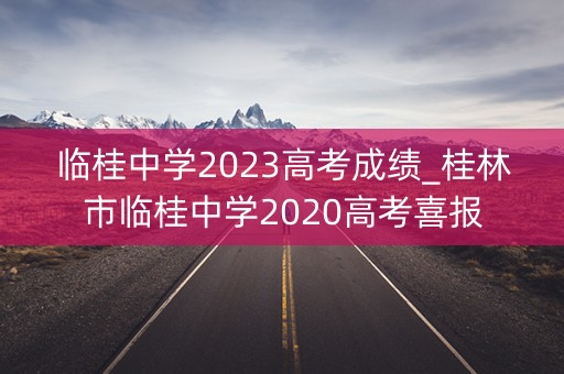 临桂中学2023高考成绩_桂林市临桂中学2020高考喜报