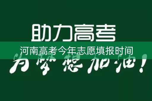 河南高考今年志愿填报时间