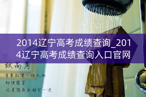 详细阅读:2014辽宁高考成绩查询_2014辽宁高考成绩查询入口官网 2014辽宁高考成绩查询_2014辽宁高考成绩查询入口官网