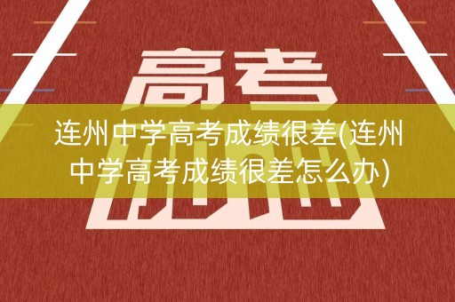 连州中学高考成绩很差(连州中学高考成绩很差怎么办)