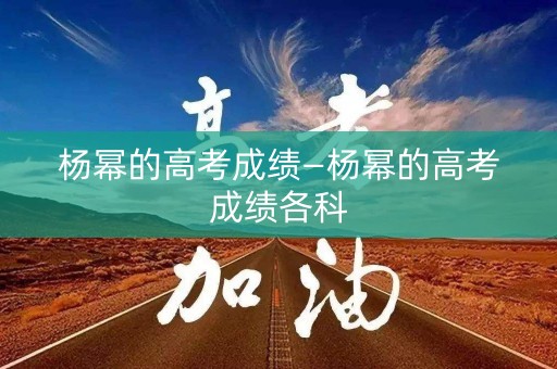 杨幂的高考成绩—杨幂的高考成绩各科