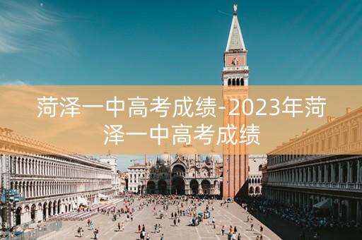 菏泽一中高考成绩-2023年菏泽一中高考成绩