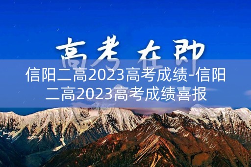 信阳二高2023高考成绩-信阳二高2023高考成绩喜报
