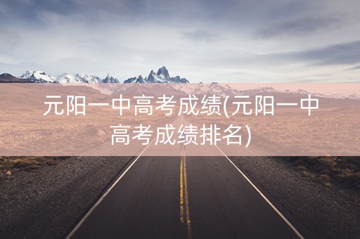 元阳一中高考成绩(元阳一中高考成绩排名)