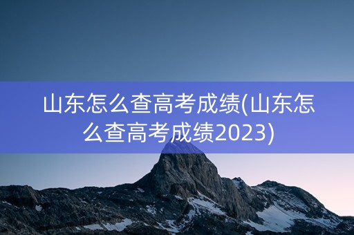 山东怎么查高考成绩(山东怎么查高考成绩2023)