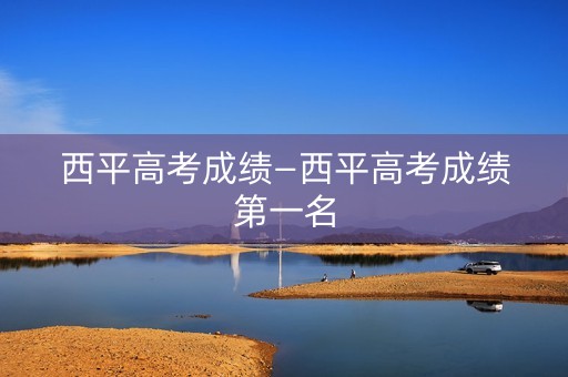 西平高考成绩—西平高考成绩第一名