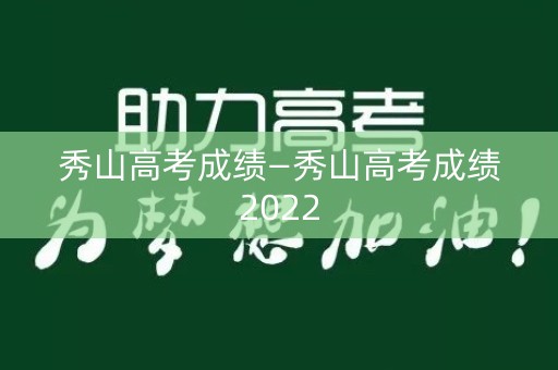 秀山高考成绩—秀山高考成绩2022