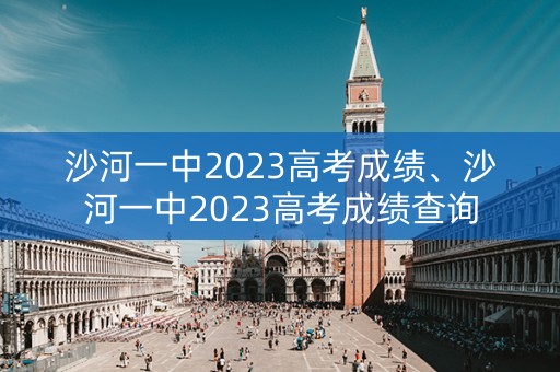 沙河一中2023高考成绩、沙河一中2023高考成绩查询