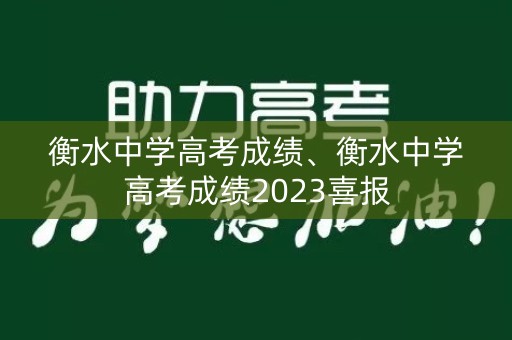 衡水中学高考成绩、衡水中学高考成绩2023喜报