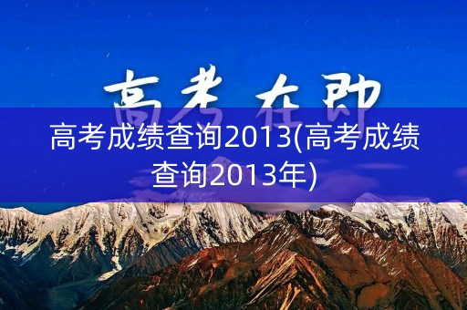 高考成绩查询2013(高考成绩查询2013年)