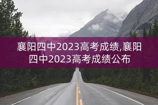 襄阳四中2023高考成绩,襄阳四中2023高考成绩公布