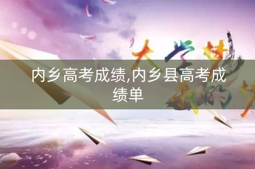 内乡高考成绩,内乡县高考成绩单