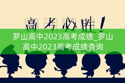 罗山高中2023高考成绩_罗山高中2023高考成绩查询