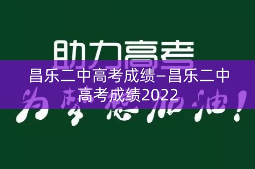 昌乐二中高考成绩—昌乐二中高考成绩2022