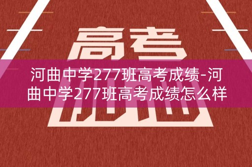 河曲中学277班高考成绩-河曲中学277班高考成绩怎么样
