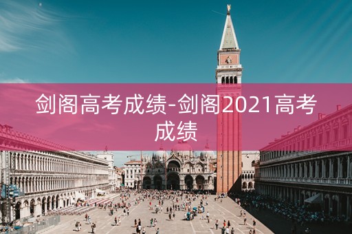 剑阁高考成绩-剑阁2021高考成绩