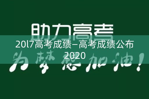 20l7高考成绩—高考成绩公布2020