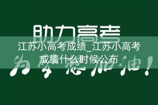 江苏小高考成绩_江苏小高考成绩什么时候公布