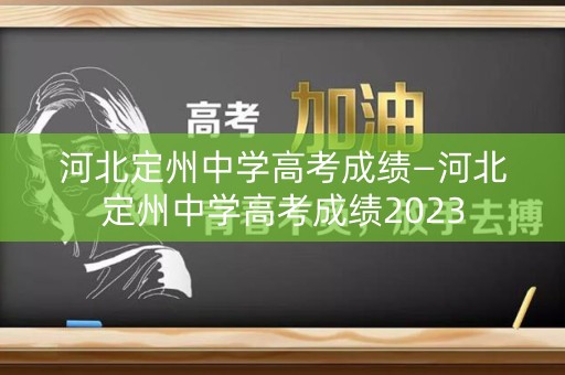 河北定州中学高考成绩—河北定州中学高考成绩2023