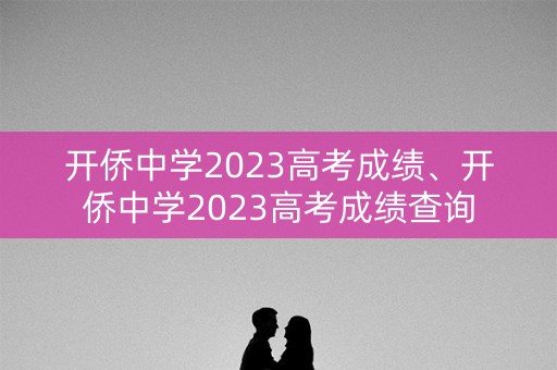开侨中学2023高考成绩、开侨中学2023高考成绩查询