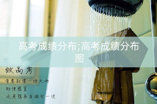 详细阅读:高考成绩分布;高考成绩分布图 高考成绩分布;高考成绩分布图