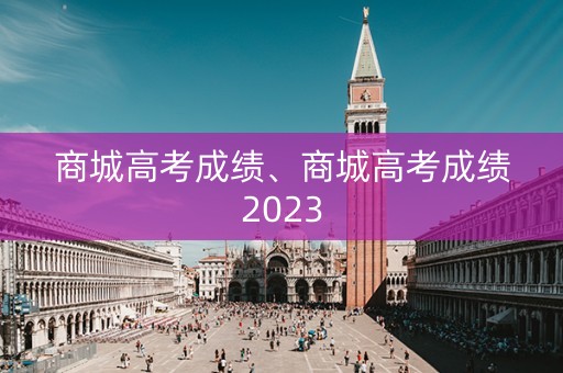 商城高考成绩、商城高考成绩2023