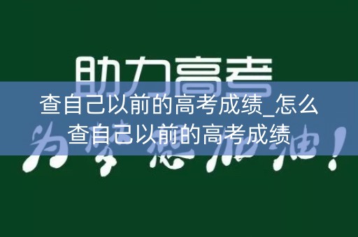 查自己以前的高考成绩_怎么查自己以前的高考成绩