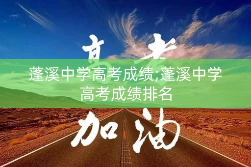 蓬溪中学高考成绩;蓬溪中学高考成绩排名