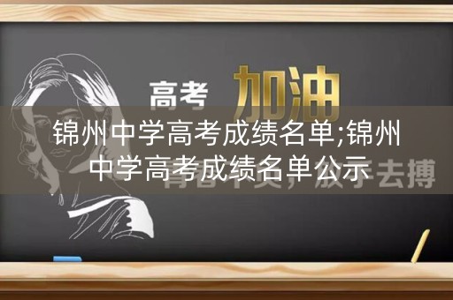 锦州中学高考成绩名单;锦州中学高考成绩名单公示