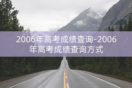 2006年高考成绩查询-2006年高考成绩查询方式